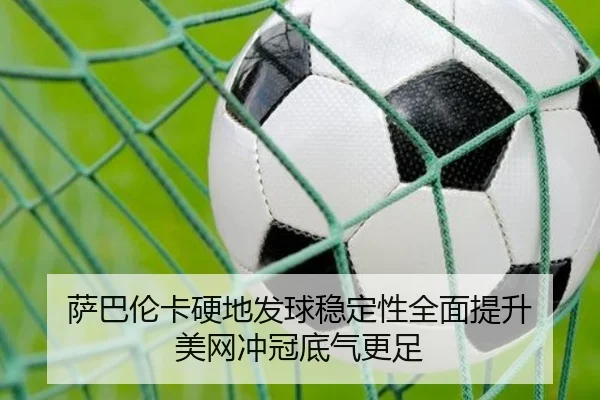 萨巴伦卡硬地发球稳定性全面提升 美网冲冠底气更足